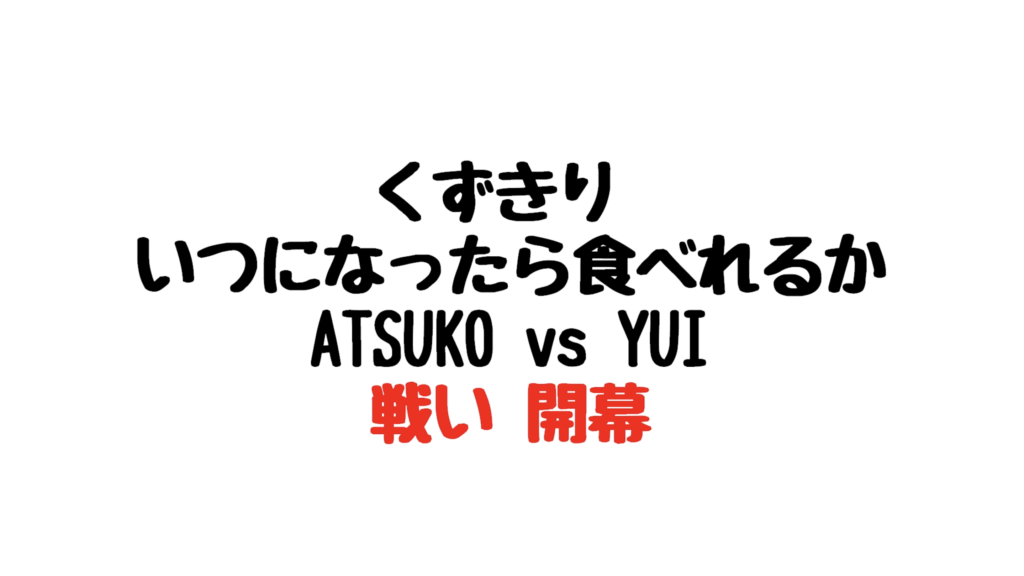 くずきり　いつになったら食べれるか　ATESUKO vs YUI 戦い　開幕